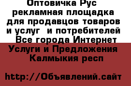 Оптовичка.Рус: рекламная площадка для продавцов товаров и услуг, и потребителей! - Все города Интернет » Услуги и Предложения   . Калмыкия респ.